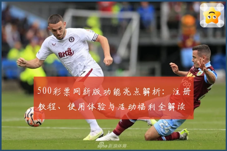 500彩票网新版功能亮点解析:注册教程、使用体验与活动福利全解读