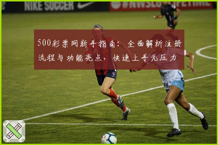 500彩票网新手指南:全面解析注册流程与功能亮点,快速上手无压力