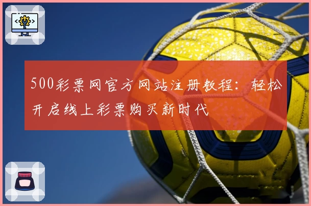 500彩票网官方网站注册教程：轻松开启线上彩票购买新时代