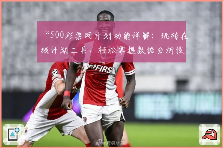 “500彩票网计划功能详解：玩转在线计划工具，轻松掌握数据分析技巧”
