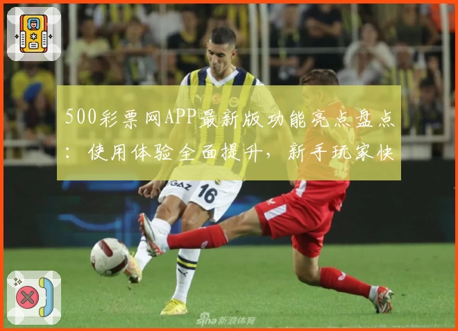 500彩票网APP最新版功能亮点盘点：使用体验全面提升，新手玩家快速上手指南