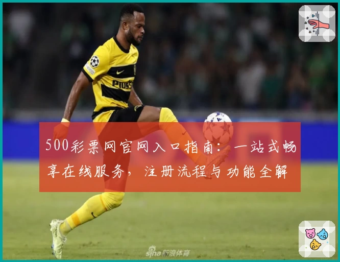 500彩票网官网入口指南：一站式畅享在线服务，注册流程与功能全解析