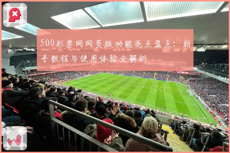 500彩票网网页版功能亮点盘点：新手教程与使用体验全解析