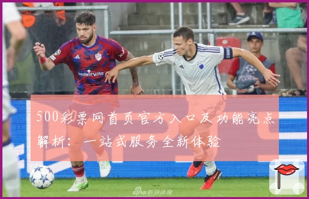 500彩票网首页官方入口及功能亮点解析:一站式服务全新体验