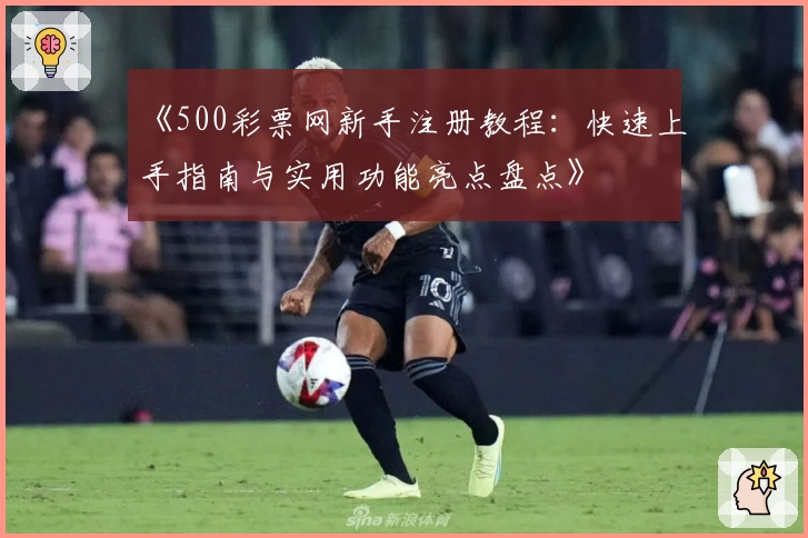 《500彩票网新手注册教程：快速上手指南与实用功能亮点盘点》