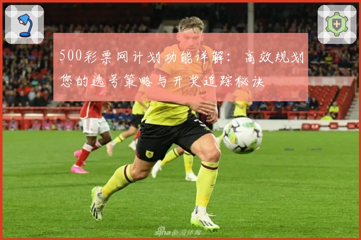 500彩票网计划功能详解：高效规划您的选号策略与开奖追踪秘诀
