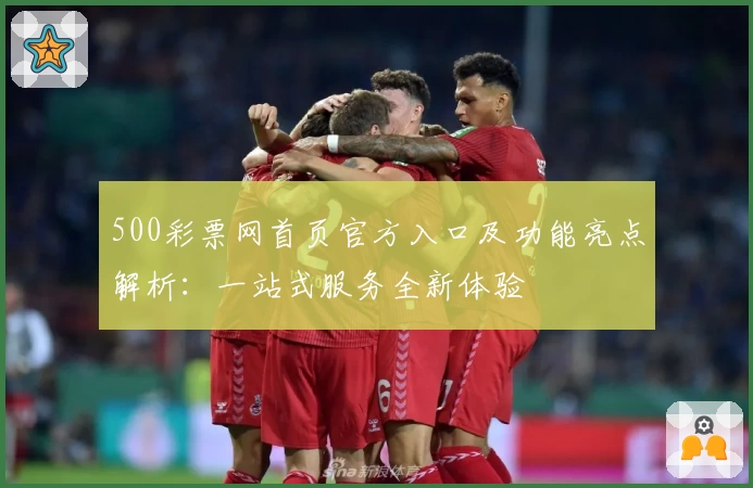 500彩票网首页官方入口及功能亮点解析：一站式服务全新体验