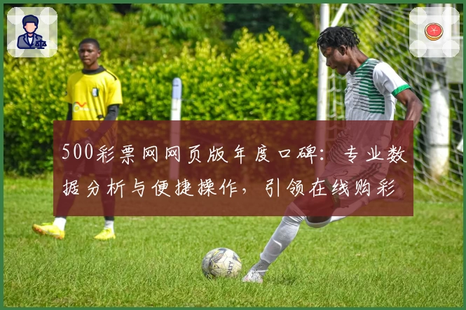 500彩票网网页版年度口碑：专业数据分析与便捷操作，引领在线购彩新体验