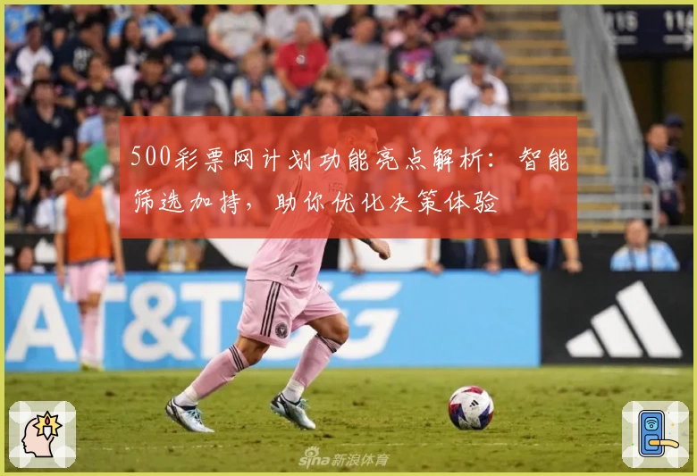 500彩票网计划功能亮点解析：智能筛选加持，助你优化决策体验