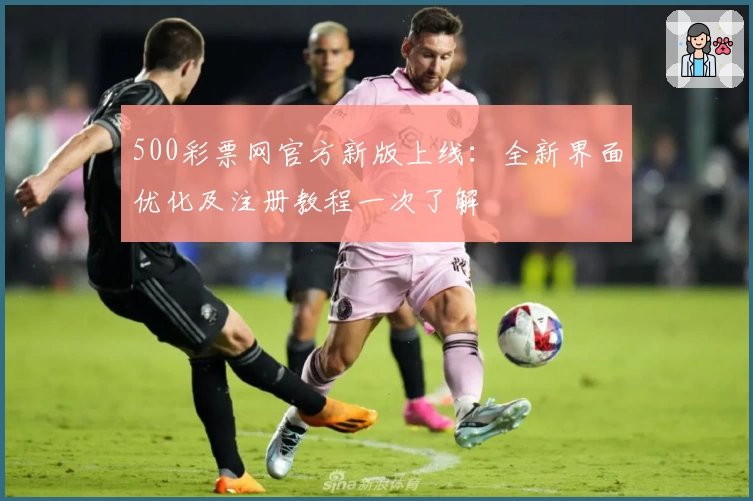 500彩票网官方新版上线：全新界面优化及注册教程一次了解