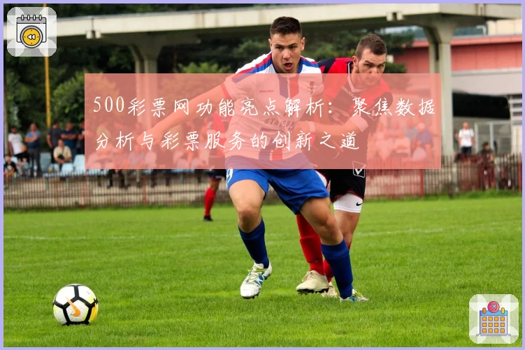 500彩票网功能亮点解析：聚焦数据分析与彩票服务的创新之道
