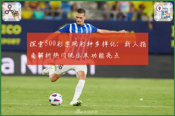 探索500彩票网彩种多样化:新人指南解析热门玩法及功能亮点
