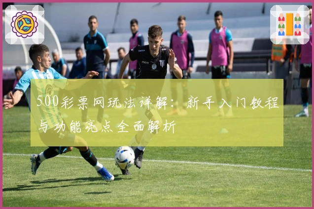 500彩票网玩法详解：新手入门教程与功能亮点全面解析