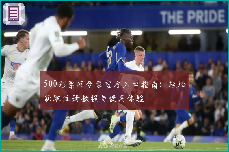 500彩票网登录官方入口指南：轻松获取注册教程与使用体验
