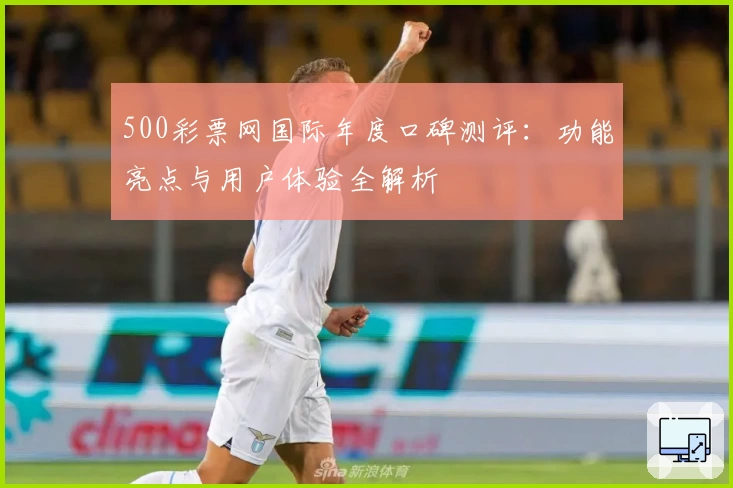 500彩票网国际年度口碑测评：功能亮点与用户体验全解析