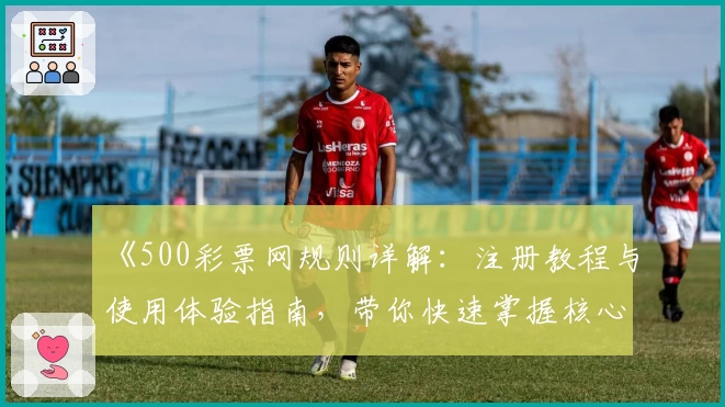 《500彩票网规则详解：注册教程与使用体验指南，带你快速掌握核心玩法》