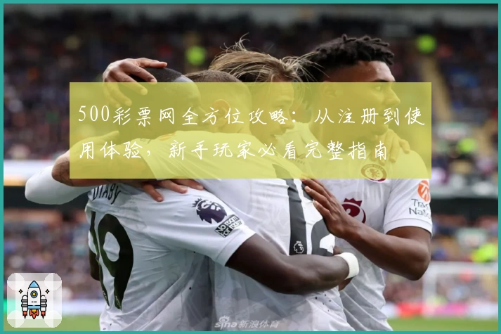 500彩票网全方位攻略：从注册到使用体验，新手玩家必看完整指南