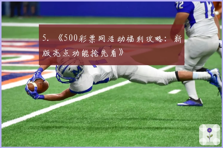 5. 《500彩票网活动福利攻略：新版亮点功能抢先看》