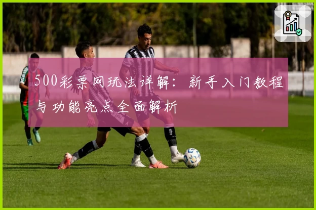 500彩票网玩法详解：新手入门教程与功能亮点全面解析